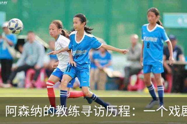 阿森纳的教练寻访历程：一个戏剧性的候选名单